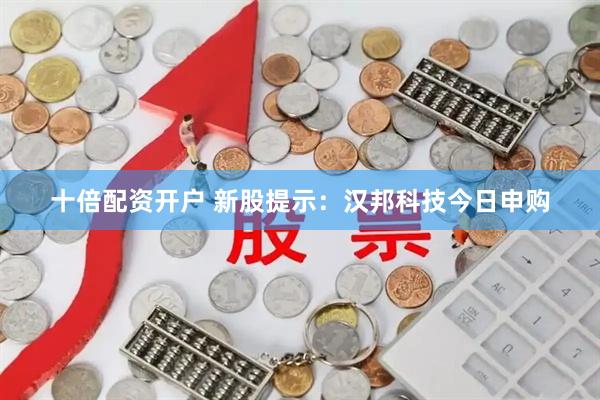 十倍配资开户 新股提示：汉邦科技今日申购