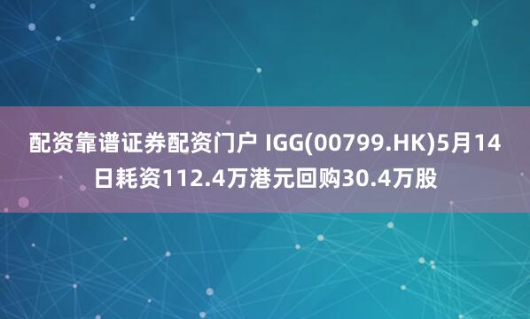 配资靠谱证券配资门户 IGG(00799.HK)5月14日耗资112.4万港元回购30.4万股