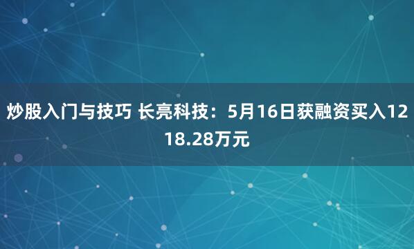 炒股入门与技巧 长亮科技：5月16日获融资买入1218.28万元