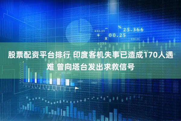 股票配资平台排行 印度客机失事已造成170人遇难 曾向塔台发出求救信号
